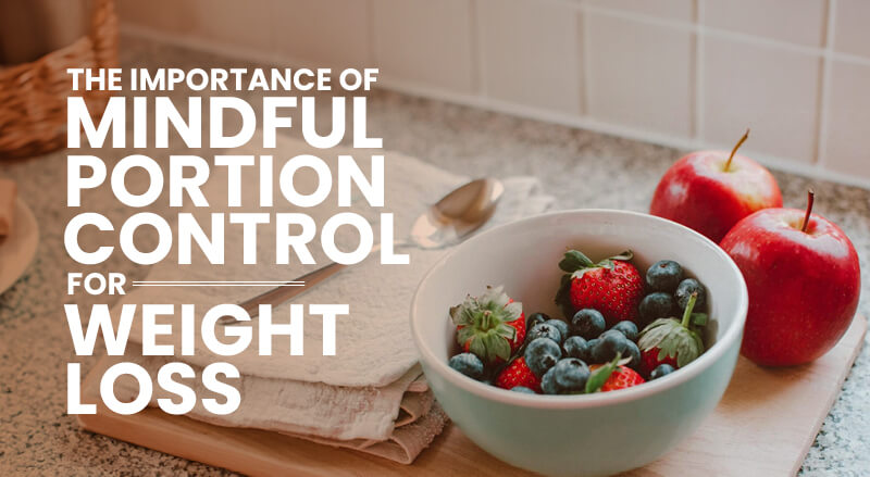 The Importance of Mindful Portion Control for Weight Loss